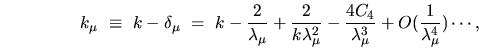 \begin{displaymath}
k_\mu \ \equiv \ k - \delta_\mu \ = \ k - \frac{2}{\lambda_...
...c{4 C_4}{\lambda_\mu^3} +
O(\frac{1}{\lambda_\mu^4}) \cdots ,
\end{displaymath}