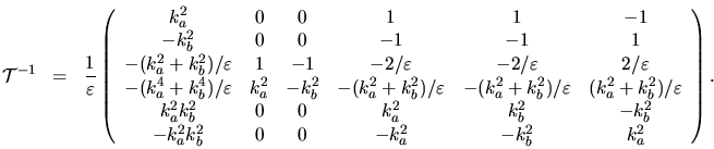\begin{displaymath}
{\mathcal{T}}^{-1} \; \; = \; \; \frac{1}{\varepsilon }
\lef...
...k_a^2 k_b^2 &0&0& -k_a^2 & -k_b^2 &k_a^2
\end{array} \right) .
\end{displaymath}