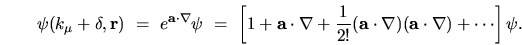 \begin{displaymath}
\psi(k_\mu + \delta,{\mathbf r}) \ = \ e^{{\mathbf a}\cdot\...
...\cdot\nabla)
({\mathbf a}\cdot\nabla) + \cdots \right] \psi .
\end{displaymath}