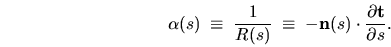 \begin{displaymath}
\alpha(s) \; \equiv \; \frac{1}{R(s)} \; \equiv \;
-{\mathbf n}(s) \cdot \frac{\partial {\mathbf t}}{\partial s} .
\end{displaymath}