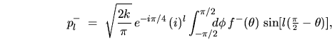 \begin{displaymath}
p^-_l \; = \; \sqrt{\frac{2k}{\pi}} \, e^{-i\pi/4} \, (i)^l...
...-(\theta) \,
\sin [l(\mbox{\small$\frac{\pi}{2}$}- \theta)] ,
\end{displaymath}