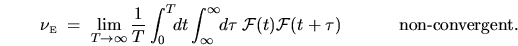 \begin{displaymath}
\nu_{{\mbox{\tiny E}}}\; = \; \lim_{T\rightarrow\infty}
\f...
... {\mathcal{F}}(t + \tau)
\hspace{.5in} \mbox{non-convergent}.
\end{displaymath}