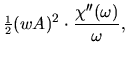 $\displaystyle \mbox{\small$\frac{1}{2}$}(w A)^2 \cdot \frac{\chi''(\omega)}{\omega},$