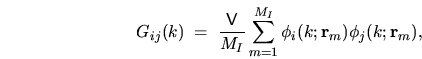 \begin{displaymath}
G_{ij}(k) \; = \; \frac{{\mathsf{V}}}{M_I}
\sum_{m=1}^{M_I} \phi_i(k;{\mathbf r}_m) \phi_j(k;{\mathbf r}_m) ,
\end{displaymath}