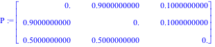 P := Matrix([[0., .9000000000, .1000000000], [.9000000000, 0., .1000000000], [.5000000000, .5000000000, 0.]])