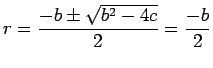$\displaystyle r = \frac{-b \pm \sqrt{b^2 - 4c}}{2} =
\frac{-b}{2}$