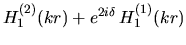 $H_1^{(2)}(kr) + e^{2i\delta}\, H_{1}^{(1)}(kr)$