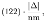 $\displaystyle (122) \cdot \frac{\vert\Delta\vert}{{\rm nm}} \, ,$