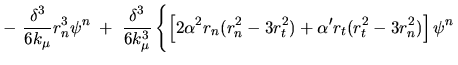 $\displaystyle - \ \frac{\delta^3}{6k_\mu} r_n^3 \psi^n \; + \;
\frac{\delta^3}{...
...3r_t^2)
+ \alpha' r_t(r_t^2 - 3r_n^2) \right] \psi^n \rule{0in}{0.25in} \right.$