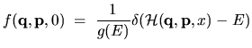 $\displaystyle f({\mathbf q},{\mathbf p},0) \; = \;
\frac{1}{g(E)} \delta({\mathcal{H}}({\mathbf q},{\mathbf p},x) - E)$