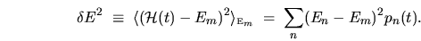 \begin{displaymath}
\delta E^2 \; \equiv \; \langle ({\mathcal{H}}(t) - E_m)^2 ...
..._{{\mbox{\tiny E}}_m}
\; = \; \sum_{n} (E_n - E_m)^2 p_n(t) .
\end{displaymath}
