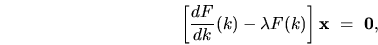 \begin{displaymath}
\left[ \frac{dF}{dk}(k) - \lambda F(k) \right] {\mathbf x} \ = \ {\mathbf 0} ,
\end{displaymath}