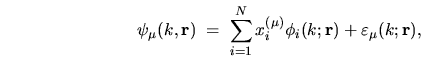 \begin{displaymath}
\psi_\mu(k,{\mathbf r}) \; = \; \sum_{i=1}^N x_i^{(\mu)} \phi_i(k;{\mathbf r})
+ \varepsilon _\mu(k;{\mathbf r}) ,
\end{displaymath}