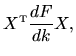 $\displaystyle X^{{\mbox{\tiny T}}} \frac{dF}{dk} X ,$