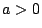 $ a>0$