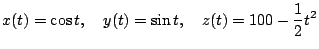 $\displaystyle x(t) = \cos t, \quad y(t) = \sin t, \quad z(t) = 100 - \frac{1}{2} t^2
$