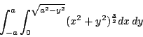 \begin{displaymath}
\int_{-a}^a\int_0^{\sqrt{a^2-y^2}}(x^2+y^2)^{\frac{3}{2}}dx\,dy
\end{displaymath}