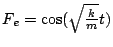 $F_e = \cos(\sqrt{\frac{k}{m}}t)$