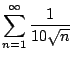 $\displaystyle{\sum_{n=1}^{\infty} \frac{1}{10\sqrt{n}}}$