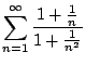 $\displaystyle{\sum_{n=1}^{\infty} \frac{1+\frac{1}{n}}{1+\frac{1}{n^2}}}$