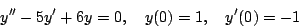 \begin{displaymath}
y'' - 5y' + 6y = 0, \quad y(0) = 1, \quad y'(0) = -1
\end{displaymath}