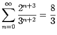 $\displaystyle{\sum_{n=0}^{\infty} \frac{2^{n+3}}{3^{n+2}}} = \frac{8}{3}$