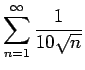 $\displaystyle{\sum_{n=1}^{\infty} \frac{1}{10\sqrt{n}}}$