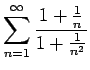 $\displaystyle{\sum_{n=1}^{\infty} \frac{1+\frac{1}{n}}{1+\frac{1}{n^2}}}$