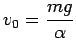 $\displaystyle{v_0 = \frac{mg}{\alpha}}$