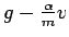 $g - \frac{\alpha}{m} v$