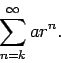 \begin{displaymath}\sum_{n=k}^{\infty}ar^n.\end{displaymath}