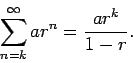 \begin{displaymath}\sum_{n=k}^{\infty}ar^n = \frac{ar^k}{1-r}.\end{displaymath}