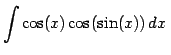$\displaystyle{\int \cos(x) \cos(\sin(x)) dx}$