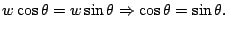 $\displaystyle w \cos\theta = w \sin\theta \Rightarrow
\cos\theta=\sin\theta.
$