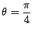 $ \displaystyle{\theta = \frac{\pi}{4}}$